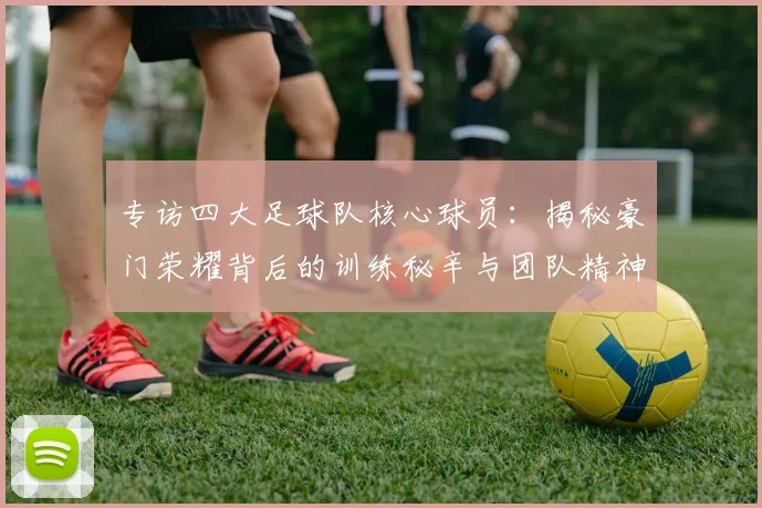 专访四大足球队核心球员：揭秘豪门荣耀背后的训练秘辛与团队精神