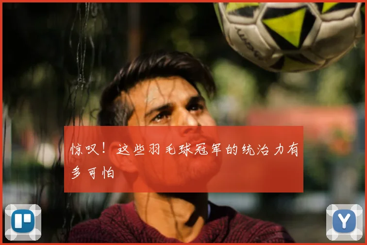惊叹！这些羽毛球冠军的统治力有多可怕