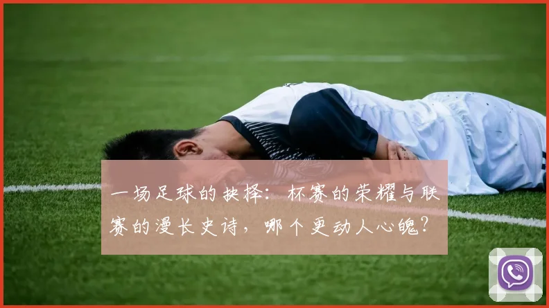 一场足球的抉择：杯赛的荣耀与联赛的漫长史诗，哪个更动人心魄？