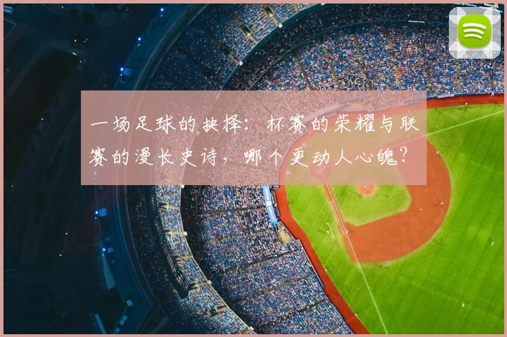 一场足球的抉择：杯赛的荣耀与联赛的漫长史诗，哪个更动人心魄？
