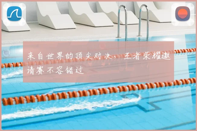 来自世界的顶尖对决，王者荣耀邀请赛不容错过
