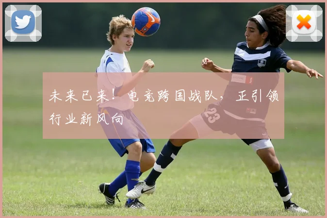 未来已来!电竞跨国战队,正引领行业新风向