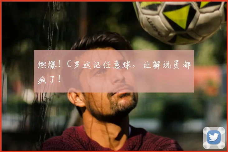 燃爆！C罗这记任意球，让解说员都疯了！