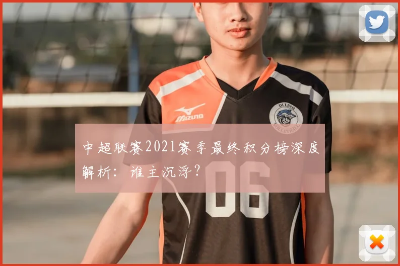 中超联赛2021赛季最终积分榜深度解析：谁主沉浮？