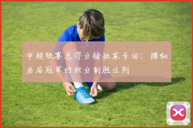 中超联赛总得分榜独家专访：揭秘历届冠军的积分制胜法则