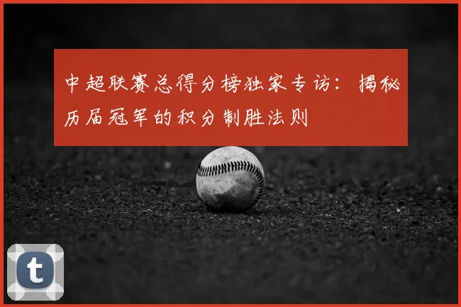 中超联赛总得分榜独家专访：揭秘历届冠军的积分制胜法则