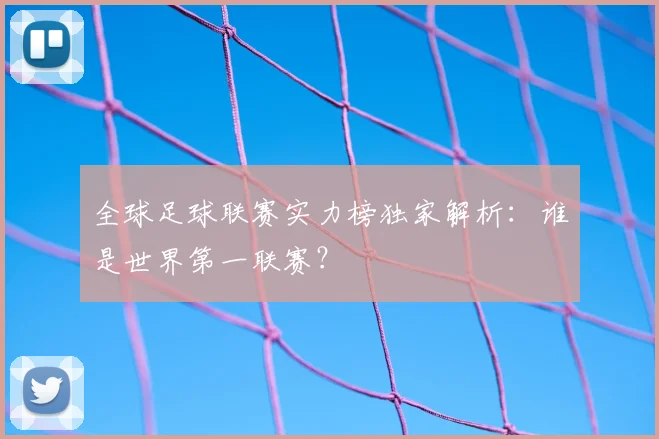 全球足球联赛实力榜独家解析：谁是世界第一联赛？