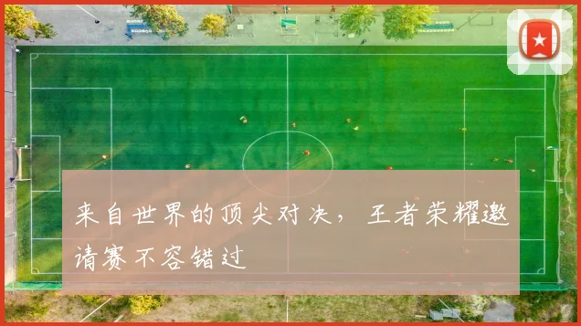来自世界的顶尖对决，王者荣耀邀请赛不容错过